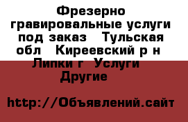 Фрезерно-гравировальные услуги под заказ - Тульская обл., Киреевский р-н, Липки г. Услуги » Другие   